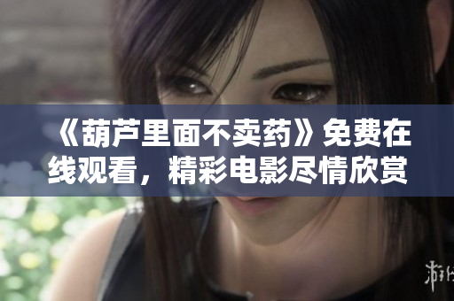 《葫蘆里面不賣藥》免費在線觀看，精彩電影盡情欣賞
