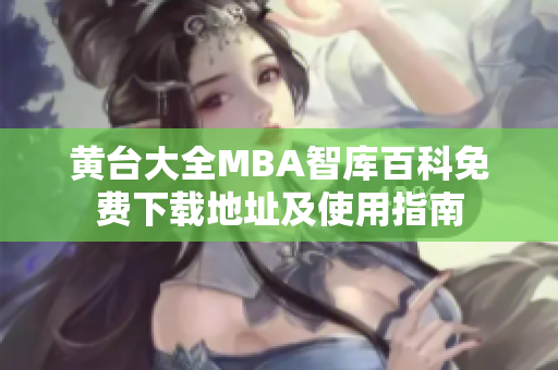 黃臺大全MBA智庫百科免費下載地址及使用指南