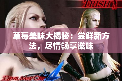 草莓美味大揭秘：嘗鮮新方法，盡情暢享滋味