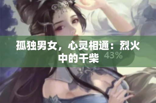 孤獨男女，心靈相通：烈火中的干柴