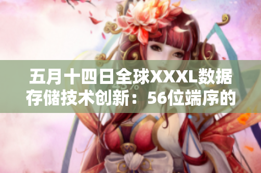 五月十四日全球XXXL數(shù)據(jù)存儲(chǔ)技術(shù)創(chuàng)新：56位端序的終結(jié)與開(kāi)端