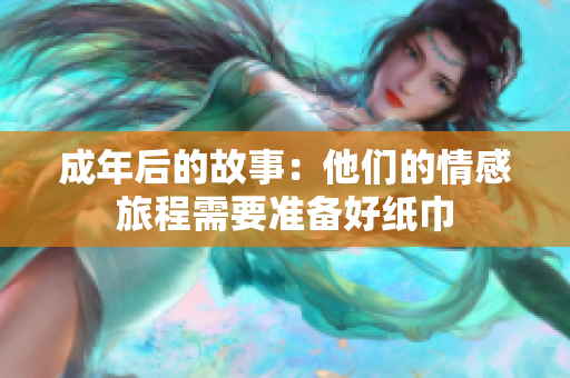 成年后的故事：他們的情感旅程需要準(zhǔn)備好紙巾