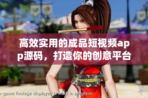 高效實(shí)用的成品短視頻app源碼，打造你的創(chuàng)意平臺(tái)