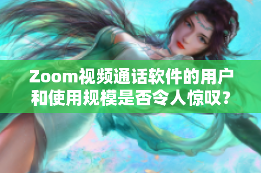 Zoom視頻通話軟件的用戶和使用規(guī)模是否令人驚嘆？