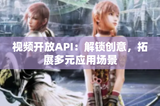 視頻開放API：解鎖創(chuàng)意，拓展多元應(yīng)用場景