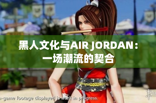 黑人文化與AIR JORDAN：一場(chǎng)潮流的契合