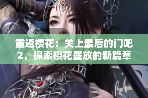 重返櫻花：關(guān)上最后的門吧2，探索櫻花盛放的新篇章