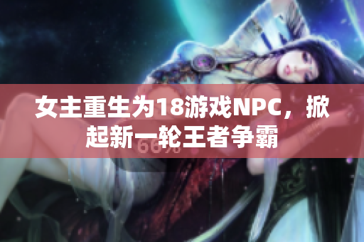 女主重生為18游戲NPC，掀起新一輪王者爭(zhēng)霸