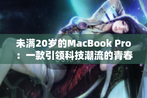 未滿20歲的MacBook Pro：一款引領(lǐng)科技潮流的青春力作