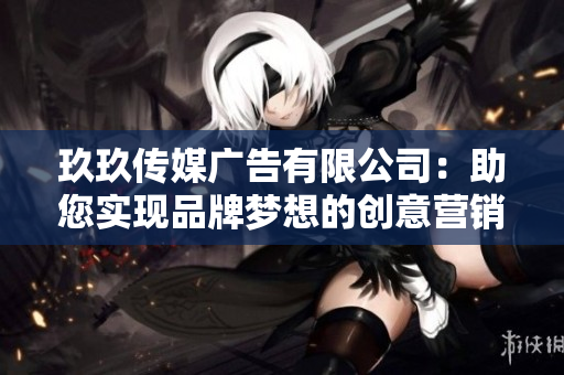 玖玖傳媒廣告有限公司：助您實現(xiàn)品牌夢想的創(chuàng)意營銷專家
