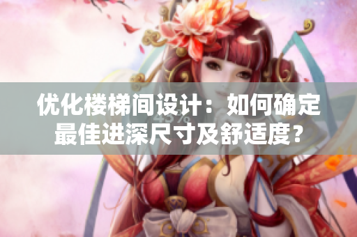 優(yōu)化樓梯間設(shè)計：如何確定最佳進(jìn)深尺寸及舒適度？