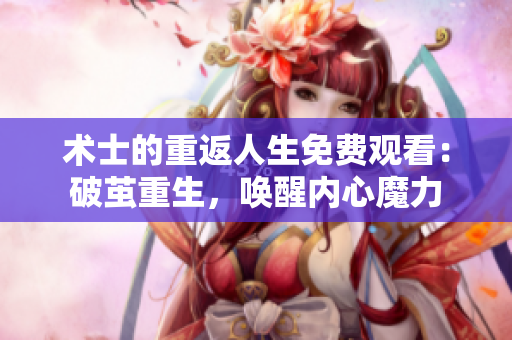 術(shù)士的重返人生免費觀看：破繭重生，喚醒內(nèi)心魔力