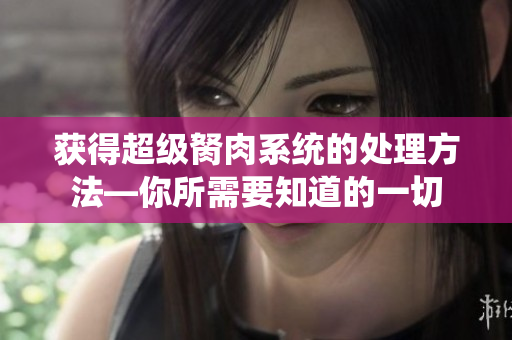獲得超級胬肉系統(tǒng)的處理方法—你所需要知道的一切
