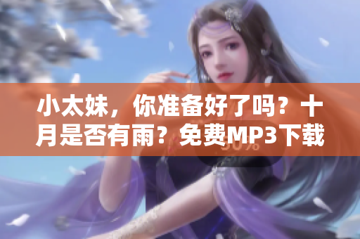 小太妹，你準(zhǔn)備好了嗎？十月是否有雨？免費(fèi)MP3下載安裝大全助你完成。