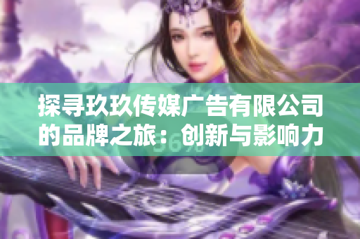 探尋玖玖傳媒廣告有限公司的品牌之旅：創(chuàng)新與影響力的融合