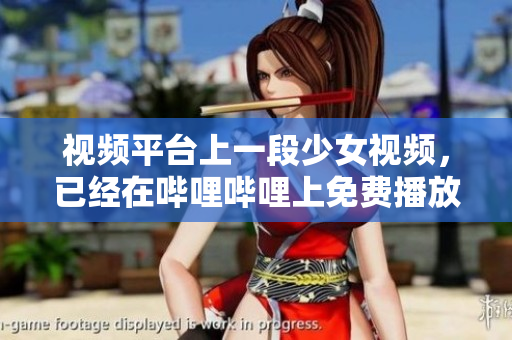 視頻平臺上一段少女視頻，已經(jīng)在嗶哩嗶哩上免費播放