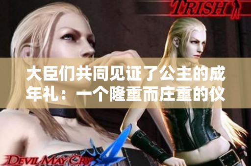 大臣們共同見證了公主的成年禮：一個隆重而莊重的儀式