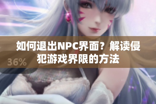 如何退出NPC界面？解讀侵犯游戲界限的方法