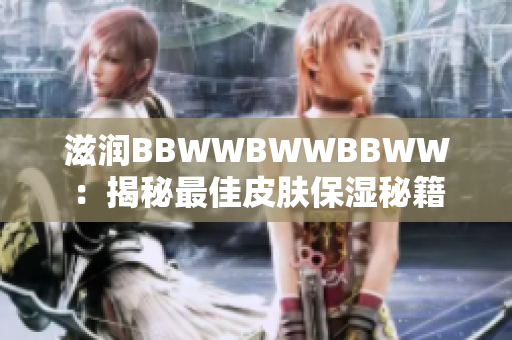 滋潤(rùn)BBWWBWWBBWW：揭秘最佳皮膚保濕秘籍