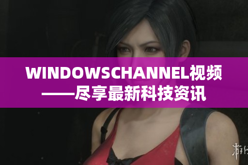 WINDOWSCHANNEL視頻——盡享最新科技資訊