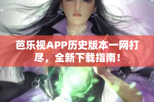 芭樂(lè)視APP歷史版本一網(wǎng)打盡，全新下載指南！