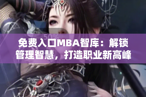免費入口MBA智庫：解鎖管理智慧，打造職業(yè)新高峰