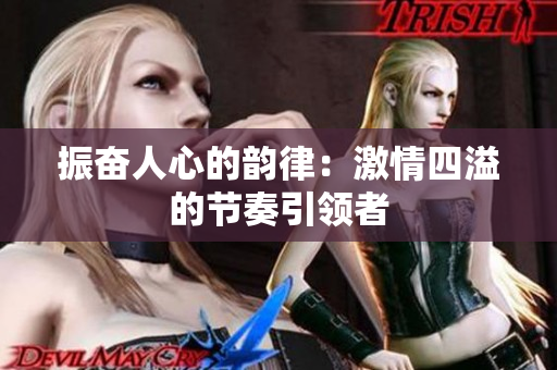 振奮人心的韻律：激情四溢的節(jié)奏引領(lǐng)者
