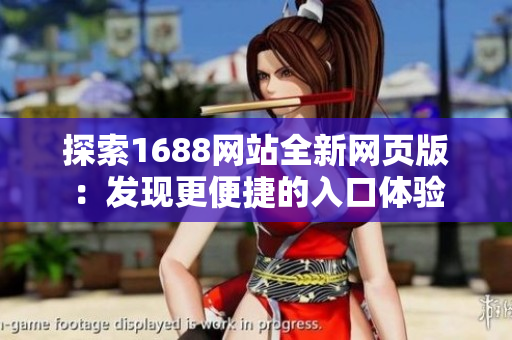 探索1688網(wǎng)站全新網(wǎng)頁版：發(fā)現(xiàn)更便捷的入口體驗