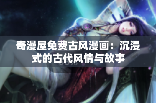 奇漫屋免費古風漫畫：沉浸式的古代風情與故事