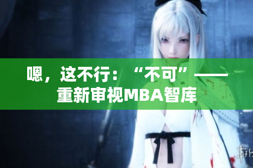 嗯，這不行：“不可”——重新審視MBA智庫