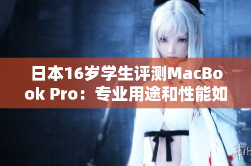 日本16歲學生評測MacBook Pro：專業(yè)用途和性能如何？