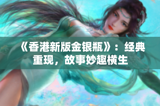 《香港新版金銀瓶》：經(jīng)典重現(xiàn)，故事妙趣橫生