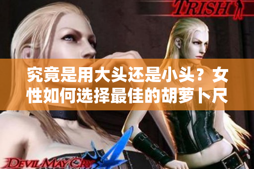 究竟是用大頭還是小頭？女性如何選擇最佳的胡蘿卜尺寸