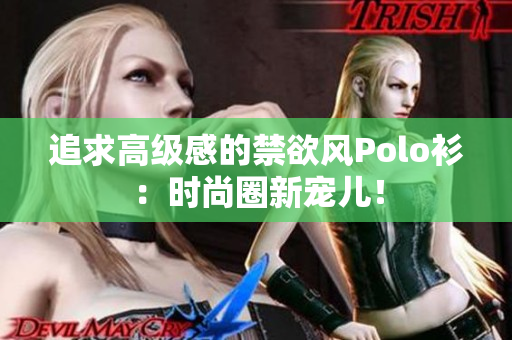 追求高級感的禁欲風(fēng)Polo衫：時(shí)尚圈新寵兒！