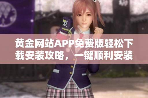 黃金網(wǎng)站APP免費版輕松下載安裝攻略，一鍵順利安裝使用技巧分享