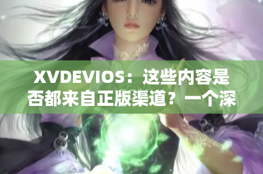 XVDEVIOS：這些內(nèi)容是否都來自正版渠道？一個深入解析