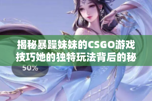 揭秘暴躁妹妹的CSGO游戲技巧她的獨特玩法背后的秘密