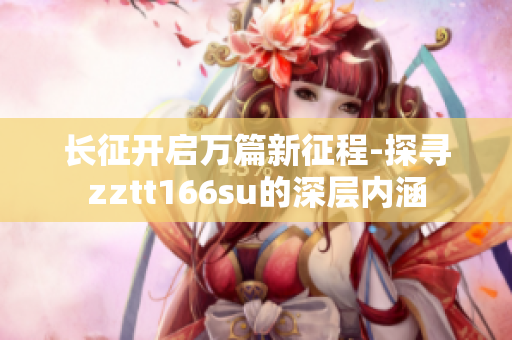 長征開啟萬篇新征程-探尋zztt166su的深層內(nèi)涵