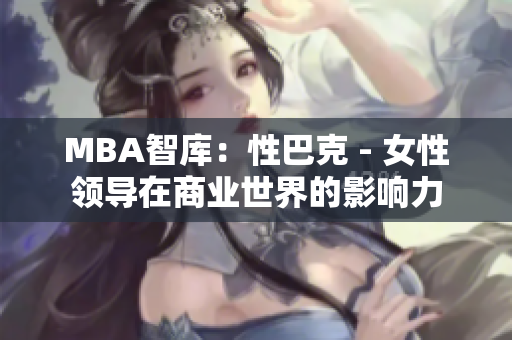 MBA智庫：性巴克 - 女性領(lǐng)導(dǎo)在商業(yè)世界的影響力