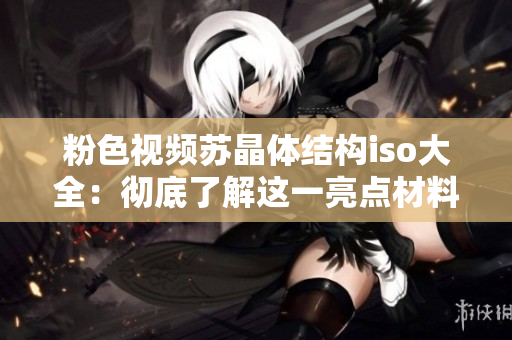 粉色視頻蘇晶體結(jié)構(gòu)iso大全：徹底了解這一亮點材料