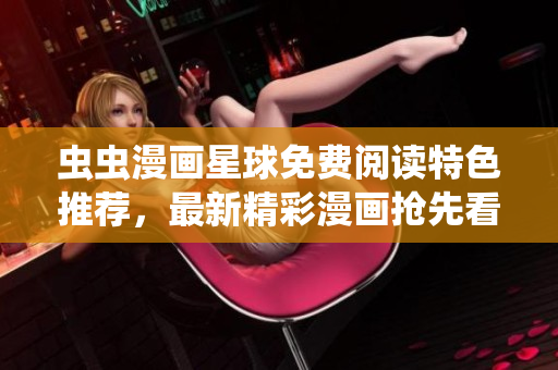 蟲蟲漫畫星球免費閱讀特色推薦，最新精彩漫畫搶先看