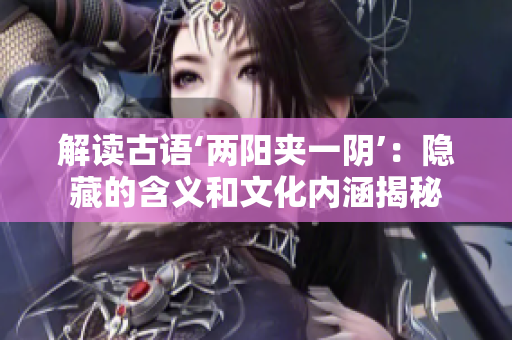 解讀古語‘兩陽夾一陰’：隱藏的含義和文化內涵揭秘