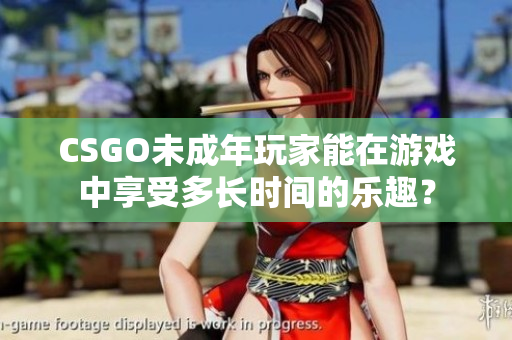 CSGO未成年玩家能在游戲中享受多長時間的樂趣？