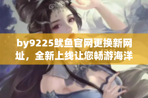 by9225魷魚官網更換新網址，全新上線讓您暢游海洋般的購物體驗