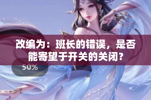 改編為：班長的錯誤，是否能寄望于開關(guān)的關(guān)閉？