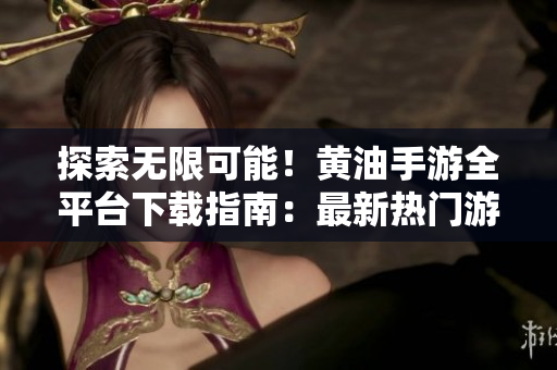 探索無限可能！黃油手游全平臺下載指南：最新熱門游戲一網(wǎng)打盡！