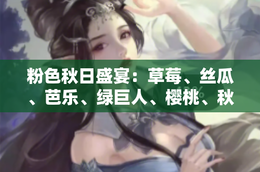 粉色秋日盛宴：草莓、絲瓜、芭樂、綠巨人、櫻桃、秋葵共舞2023