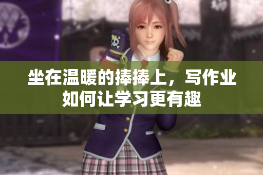 坐在溫暖的捧捧上，寫作業(yè)如何讓學習更有趣