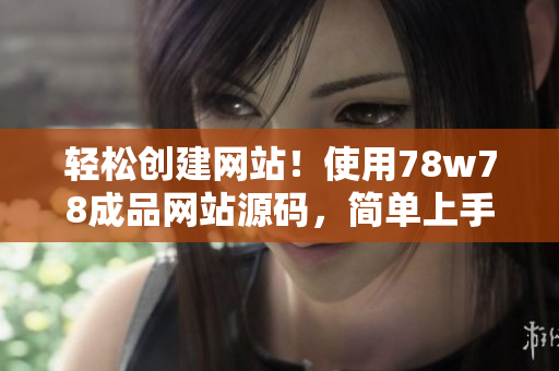 輕松創(chuàng)建網(wǎng)站！使用78w78成品網(wǎng)站源碼，簡單上手，助您快速建立個(gè)性化網(wǎng)站！