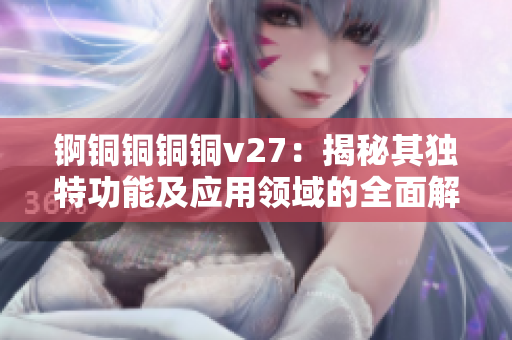 錒銅銅銅銅v27：揭秘其獨特功能及應用領域的全面解析